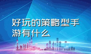 好玩的策略型手游有什么