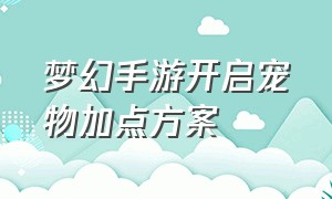 梦幻手游开启宠物加点方案