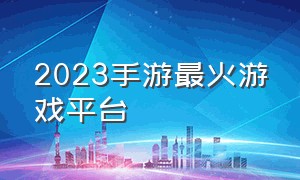 2023手游最火游戏平台