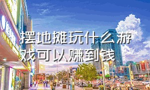 摆地摊玩什么游戏可以赚到钱（吸引人的摆地摊游戏项目大全）