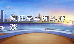 疯狂空中缠斗游戏（空中缠斗游戏）