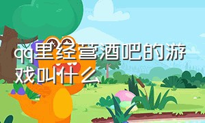 qq里经营酒吧的游戏叫什么