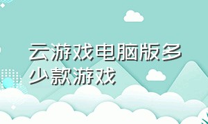 云游戏电脑版多少款游戏（怎么不用云游戏就能玩到电脑游戏）