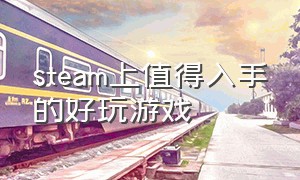 steam上值得入手的好玩游戏（steam上最值得一玩的免费游戏）