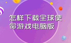 怎样下载全球使命游戏电脑版