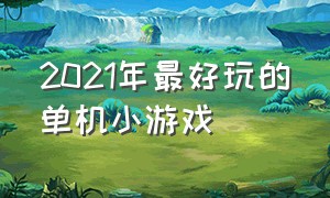 2021年最好玩的单机小游戏（2021年最好玩的单机小游戏有哪些）