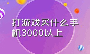 打游戏买什么手机3000以上（打游戏三四千多买什么手机）