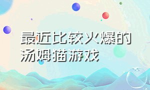 最近比较火爆的汤姆猫游戏