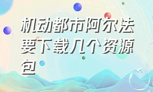 机动都市阿尔法要下载几个资源包