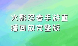 火影忍者手游直播回放完整版