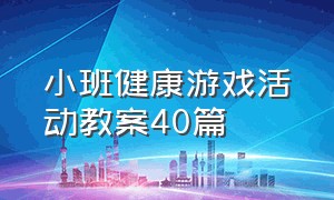 小班健康游戏活动教案40篇