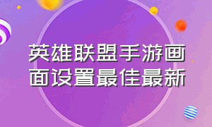 英雄联盟手游画面设置最佳最新