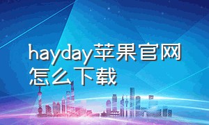 hayday苹果官网怎么下载（haylou app怎么下载）
