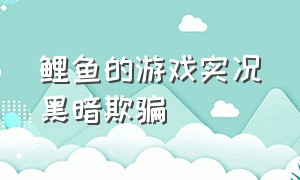 鲤鱼的游戏实况黑暗欺骗