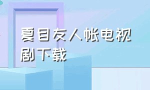 夏目友人帐电视剧下载（夏目友人帐电影下载）