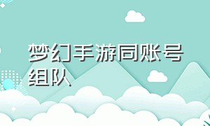 梦幻手游同账号组队