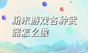 粉末游戏各种武器怎么做