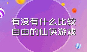 有没有什么比较自由的仙侠游戏