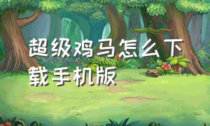 超级鸡马怎么下载手机版