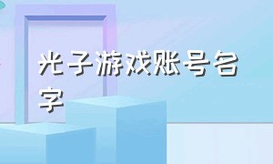 光子游戏账号名字（光子官方游戏账号）