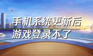 手机系统更新后游戏登录不了