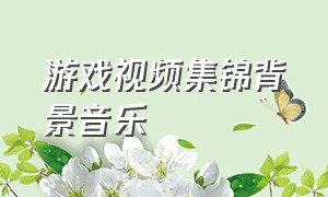 游戏视频集锦背景音乐