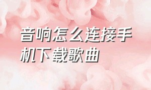 音响怎么连接手机下载歌曲