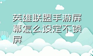 英雄联盟手游屏幕怎么设定不锁屏