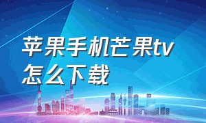 苹果手机芒果tv 怎么下载