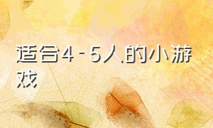 适合4-5人的小游戏（适合3到4个人玩的小游戏）