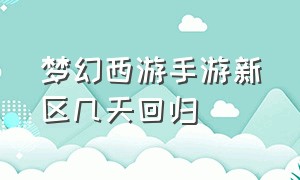 梦幻西游手游新区几天回归