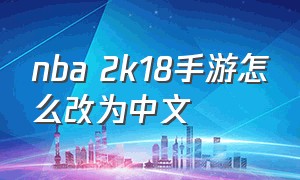 nba 2k18手游怎么改为中文（nba2k18手机版怎么调中文教程）