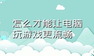 怎么才能让电脑玩游戏更流畅