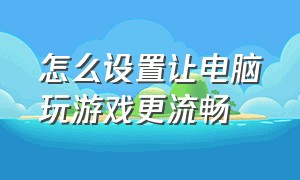 怎么设置让电脑玩游戏更流畅