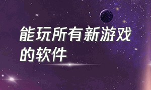 能玩所有新游戏的软件