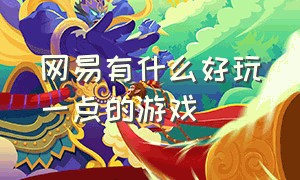 网易有什么好玩一点的游戏（网易的所有游戏哪个最好玩）