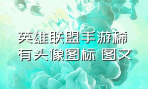 英雄联盟手游稀有头像图标 图文