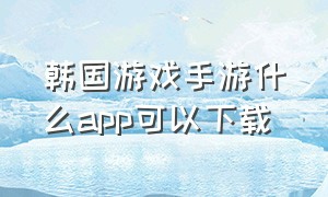 韩国游戏手游什么app可以下载