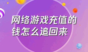 网络游戏充值的钱怎么追回来