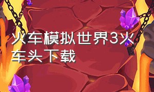 火车模拟世界3火车头下载