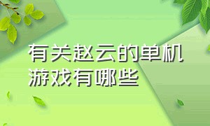 有关赵云的单机游戏有哪些