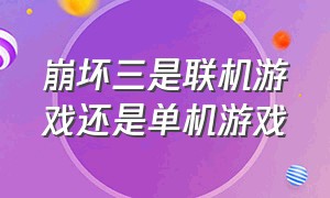 崩坏三是联机游戏还是单机游戏