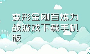 变形金刚百炼为战游戏下载手机版（变形金刚游戏手机版）