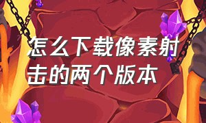 怎么下载像素射击的两个版本（像素射击的下载入口在哪里）