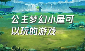 公主梦幻小屋可以玩的游戏