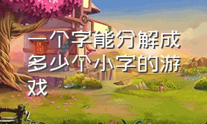 一个字能分解成多少个小字的游戏