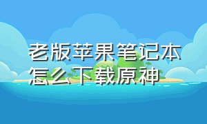 老版苹果笔记本怎么下载原神