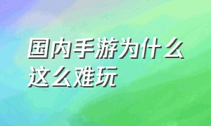 国内手游为什么这么难玩