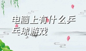 电脑上有什么乒乓球游戏（pc端乒乓球游戏）