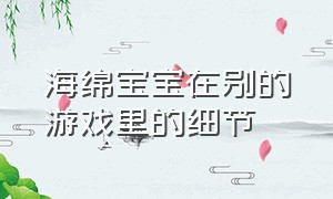 海绵宝宝在别的游戏里的细节